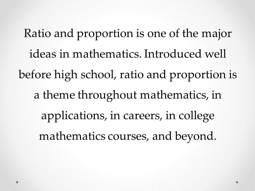 Ratio and proportion is one of the major ideas in mathematics