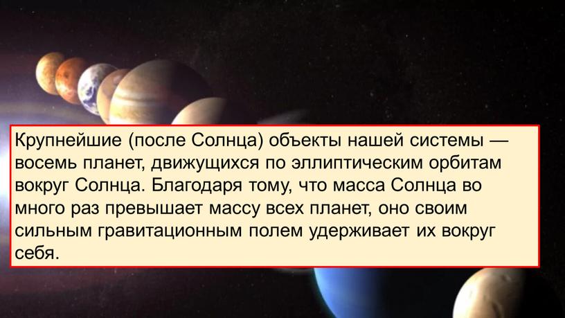 Крупнейшие (после Солнца) объекты нашей системы — восемь планет, движущихся по эллиптическим орбитам вокруг