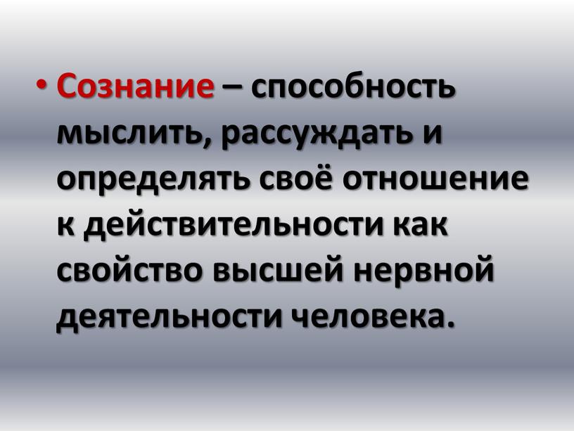 Сознание – способность мыслить, рассуждать и определять своё отношение к действительности как свойство высшей нервной деятельности человека