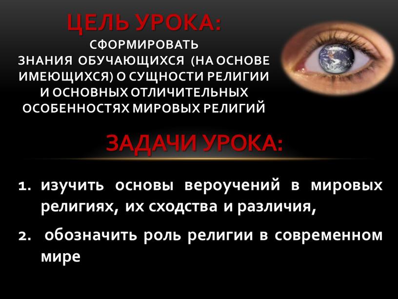 Цель урока: сформировать знания обучающихся (на основе имеющихся) о сущности религии и основных отличительных особенностях мировых религий изучить основы вероучений в мировых религиях, их сходства…