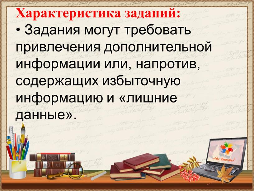 Характеристика заданий: • Задания могут требовать привлечения дополнительной информации или, напротив, содержащих избыточную информацию и «лишние данные»