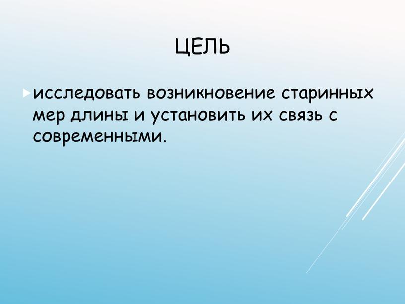 цель исследовать возникновение старинных мер длины и установить их связь с современными.