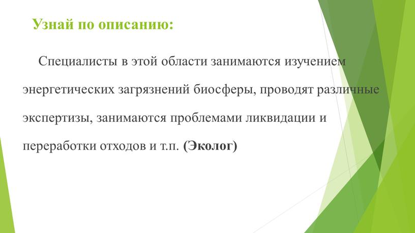 Узнай по описанию: Специалисты в этой области занимаются изучением энергетических загрязнений биосферы, проводят различные экспертизы, занимаются проблемами ликвидации и переработки отходов и т