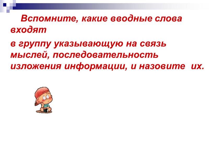 Вспомните, какие вводные слова входят в группу указывающую на связь мыслей, последовательность изложения информации, и назовите их