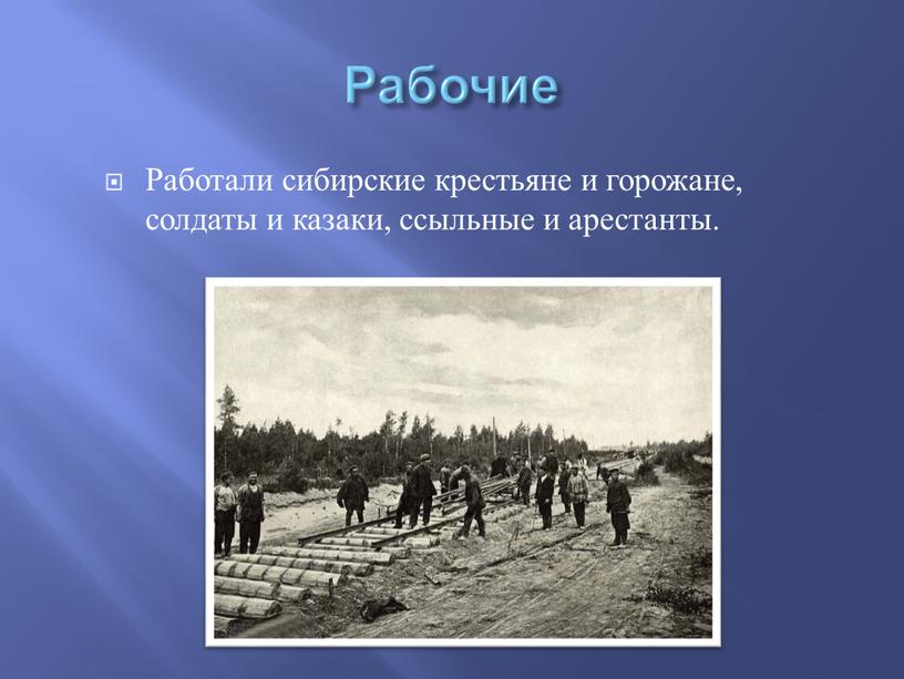 Рабочие Работали сибирские крестьяне и горожане, солдаты и казаки, ссыльные и арестанты