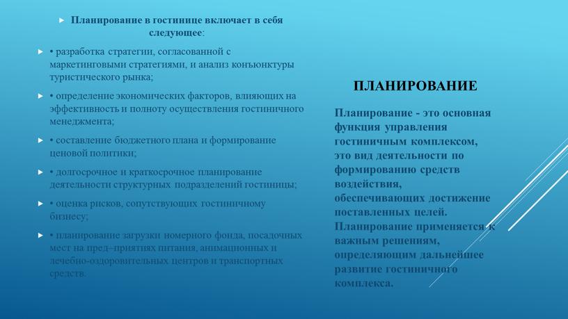 Планирование Планирование в гостинице включает в себя следующее : • разработка стратегии, согласованной с маркетинговыми стратегиями, и анализ конъюнктуры туристического рынка; • определение экономических факторов,…