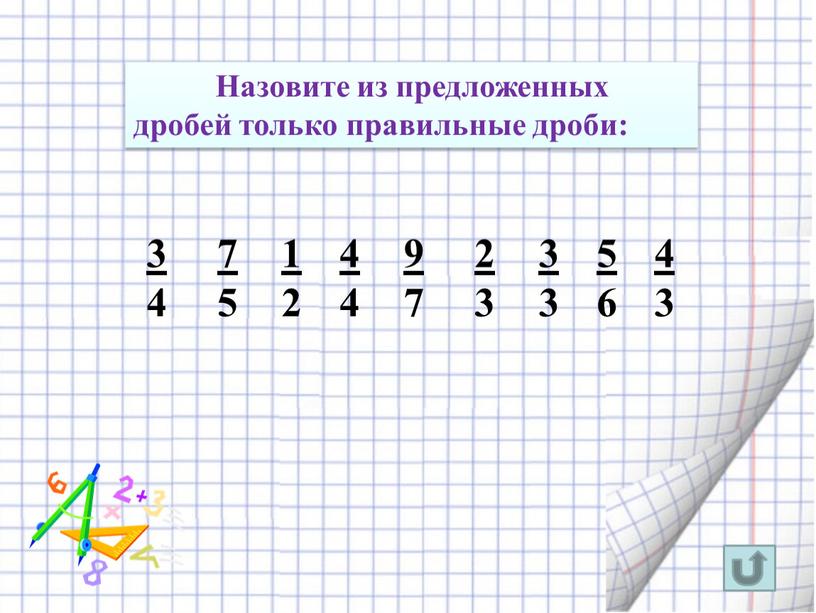 Назовите из предложенных дробей только правильные дроби: 3 4 7 5 1 2 4 4 9 7 2 3 3 3 5 6 4 3