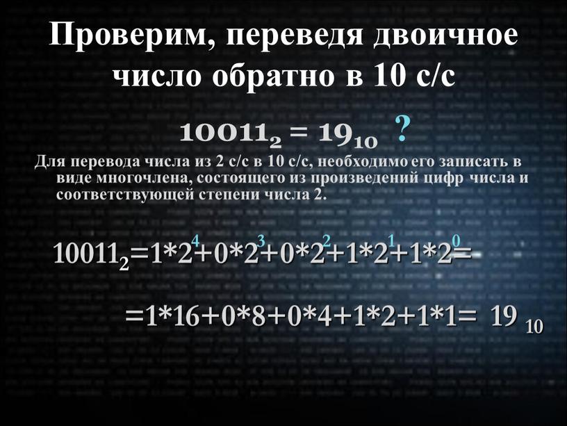 Проверим, переведя двоичное число обратно в 10 с/с 100112 = 1910 ?