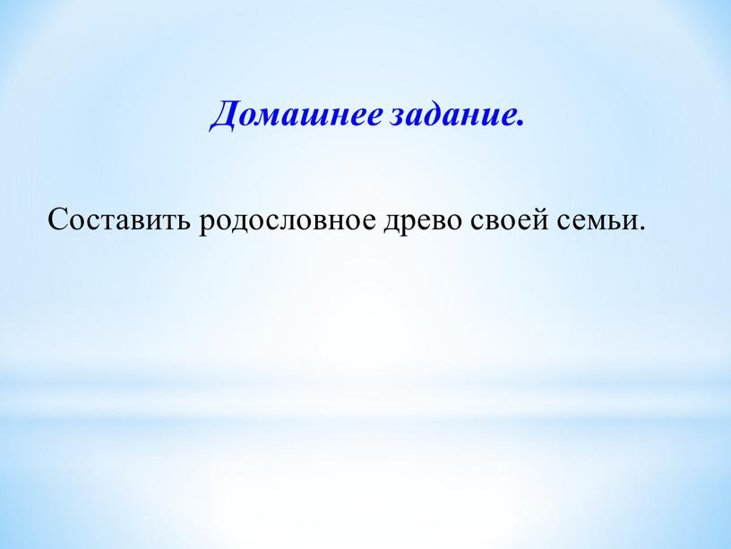 Домашнее задание. Составить родословное древо своей семьи