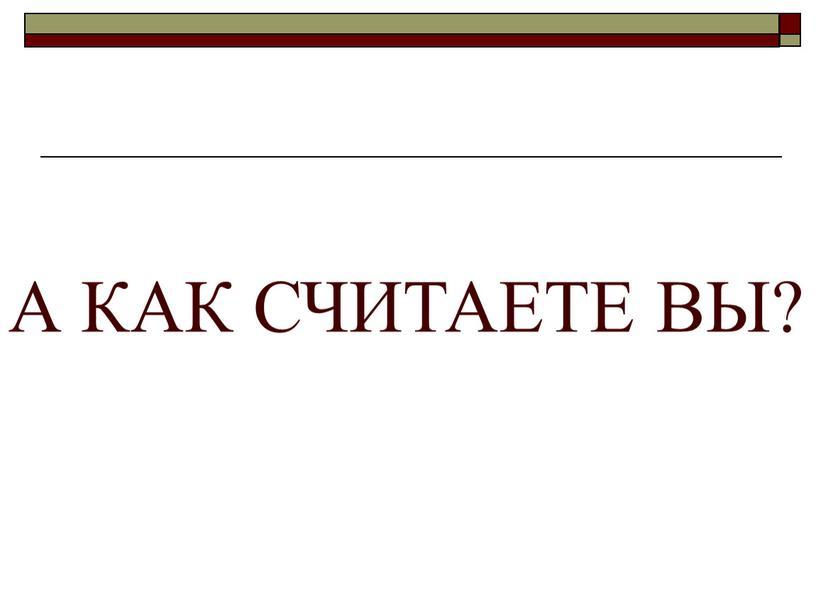 А КАК СЧИТАЕТЕ ВЫ?