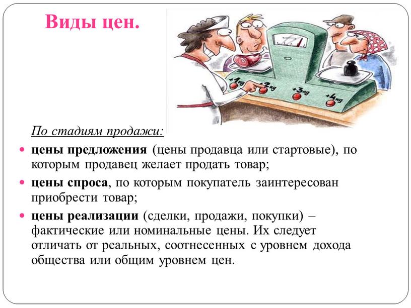 Виды цен. По стадиям продажи: цены предложения (цены продавца или стартовые), по которым продавец желает продать товар; цены спроса , по которым покупатель заинтересован приобрести…