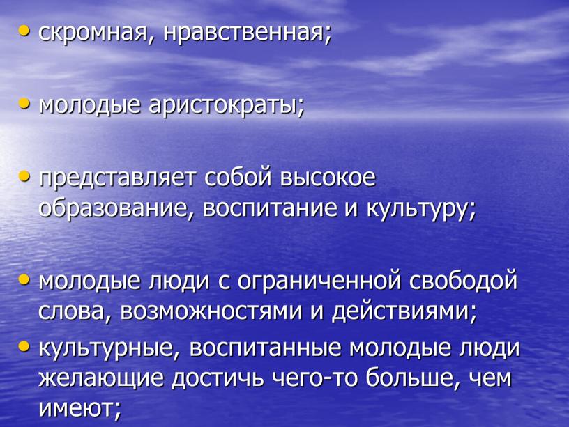 скромная, нравственная; молодые аристократы; представляет собой высокое образование, воспитание и культуру; молодые люди с ограниченной свободой слова, возможностями и действиями; культурные, воспитанные молодые люди желающие…