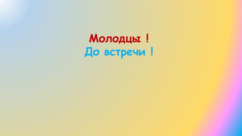 Молодцы ! До встречи !