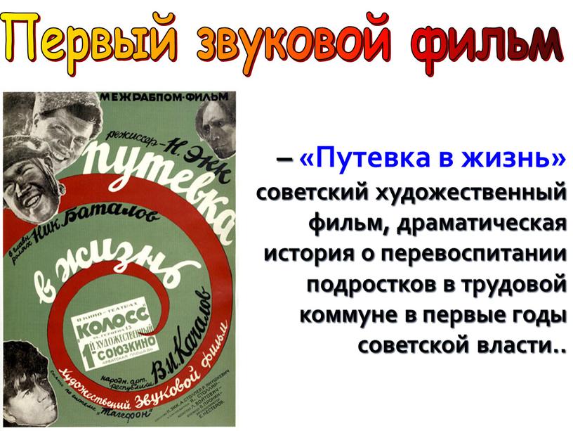 Первый звуковой фильм – «Путевка в жизнь» советский художественный фильм, драматическая история о перевоспитании подростков в трудовой коммуне в первые годы советской власти