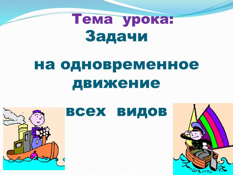 Тема урока: Задачи на одновременное движение всех видов