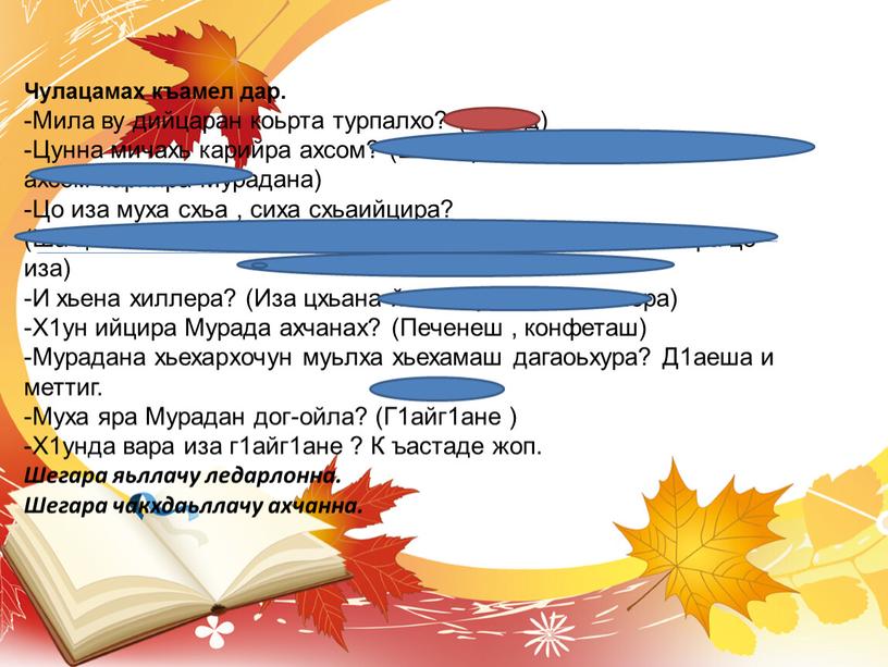 Чулацамах къамел дар. -Мила ву дийцаран коьрта турпалхо? (Мурад) -Цунна мичахь карийра ахсом? (Школера ц1а воьдуш новкъахь ахсом карийра