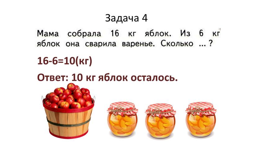 Задача 4 16-6=10(кг) Ответ: 10 кг яблок осталось