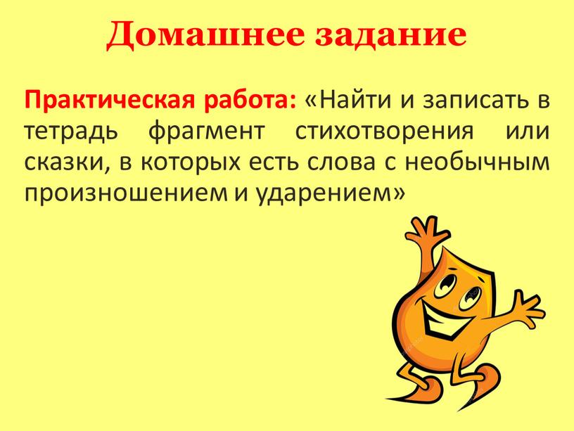 Домашнее задание Практическая работа: «Найти и записать в тетрадь фрагмент стихотворения или сказки, в которых есть слова с необычным произношением и ударением»