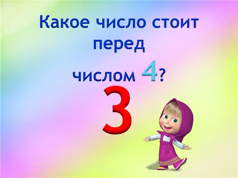 Какое число стоит перед числом 4? 3