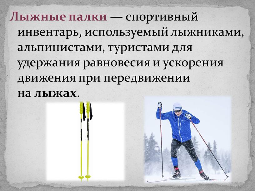 Лыжные палки — спортивный инвентарь, используемый лыжниками, альпинистами, туристами для удержания равновесия и ускорения движения при передвижении на лыжах