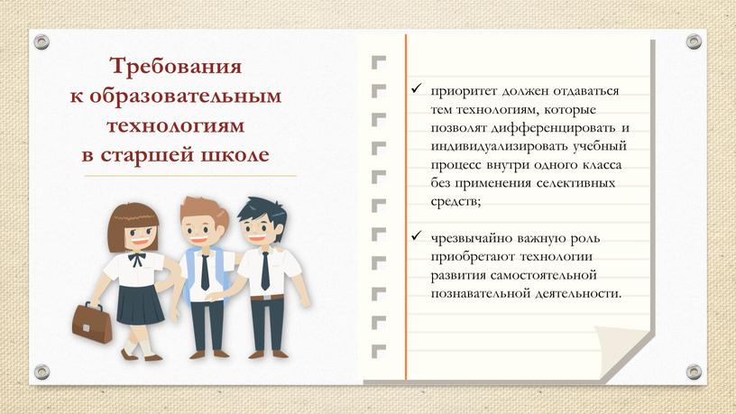 Требования к образовательным технологиям в старшей школе приоритет должен отдаваться тем технологиям, которые позволят дифференцировать и индивидуализировать учебный процесс внутри одного класса без применения селективных…