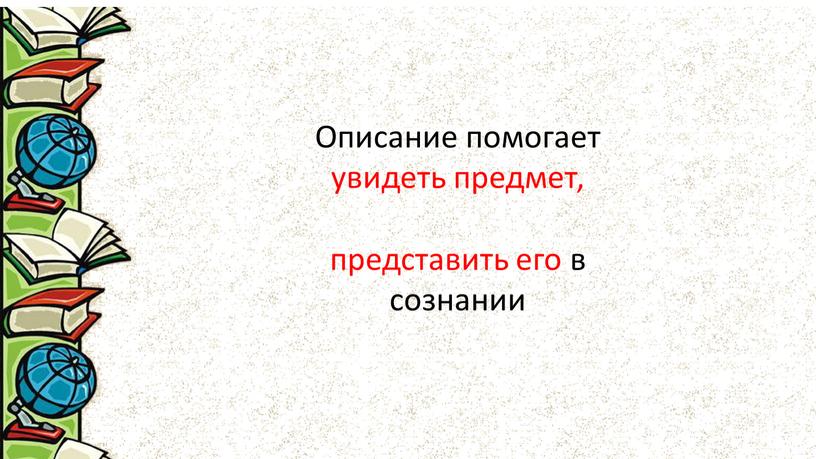 Описание помогает увидеть предмет, представить его в сознании