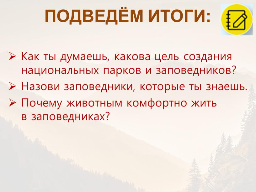 ПОДВЕДЁМ ИТОГИ: Как ты думаешь, какова цель создания национальных парков и заповедников?