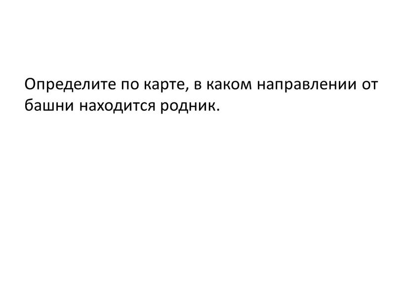 Определите по карте, в каком направлении от башни находится родник