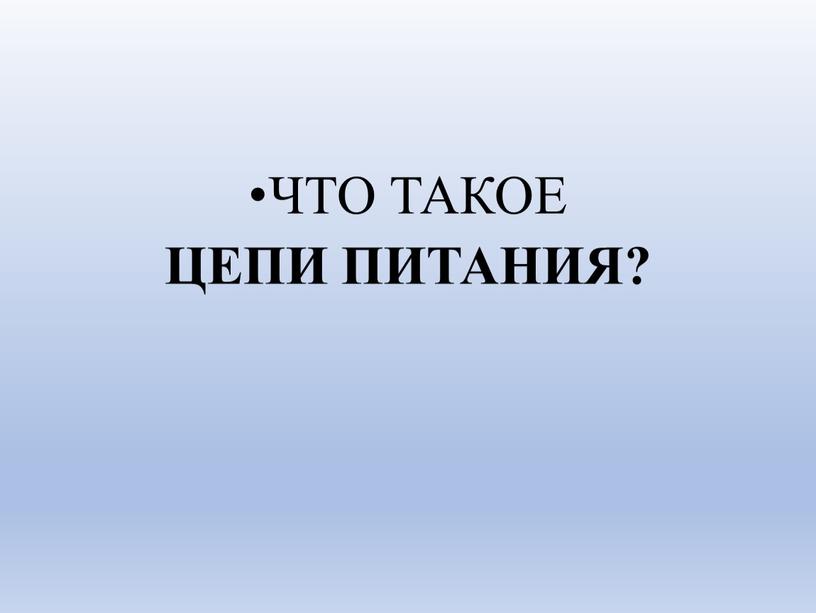 ЧТО ТАКОЕ ЦЕПИ ПИТАНИЯ?