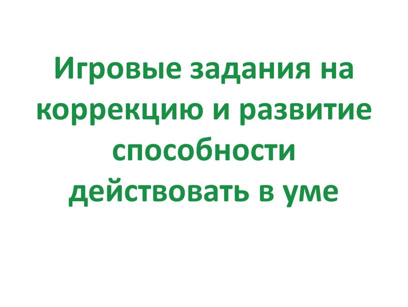 Игровые задания на коррекцию и развитие способности действовать в уме