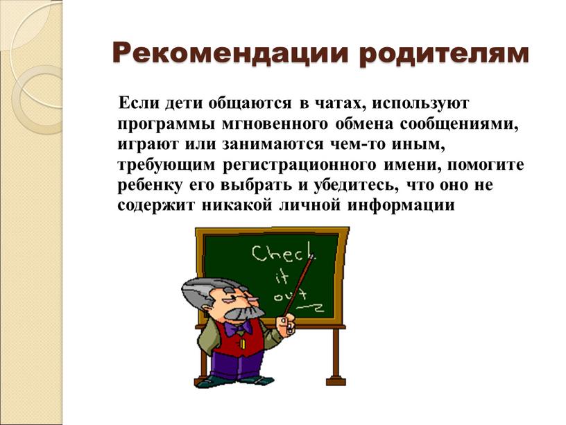 Рекомендации родителям Если дети общаются в чатах, используют программы мгновенного обмена сообщениями, играют или занимаются чем-то иным, требующим регистрационного имени, помогите ребенку его выбрать и…