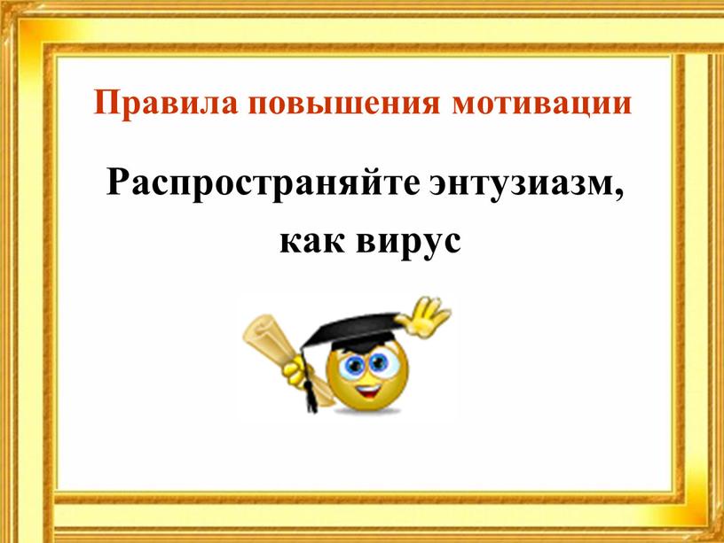 Правила повышения мотивации Распространяйте энтузиазм, как вирус