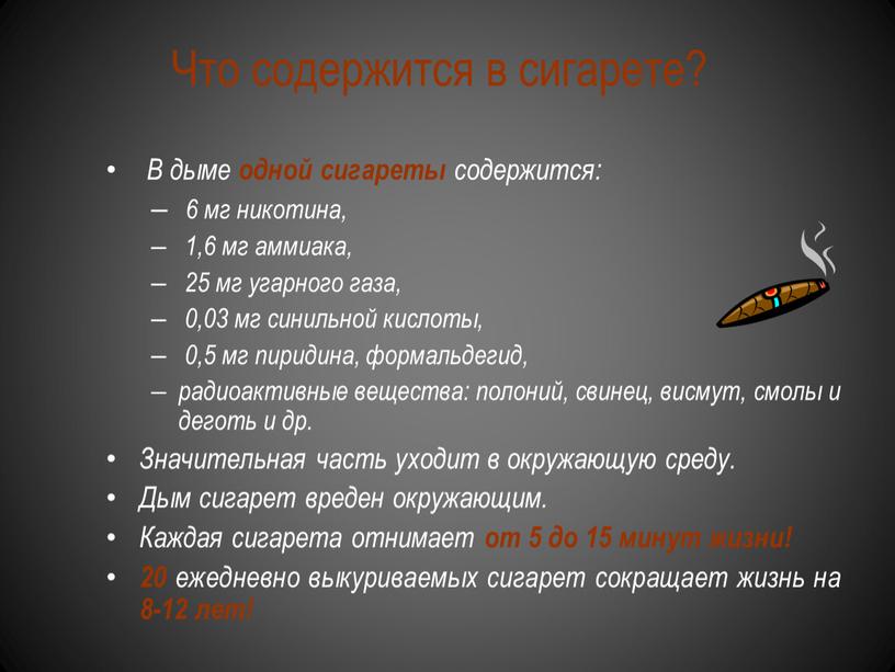 Что содержится в сигарете? В дыме одной сигареты содержится: 6 мг никотина, 1,6 мг аммиака, 25 мг угарного газа, 0,03 мг синильной кислоты, 0,5 мг…