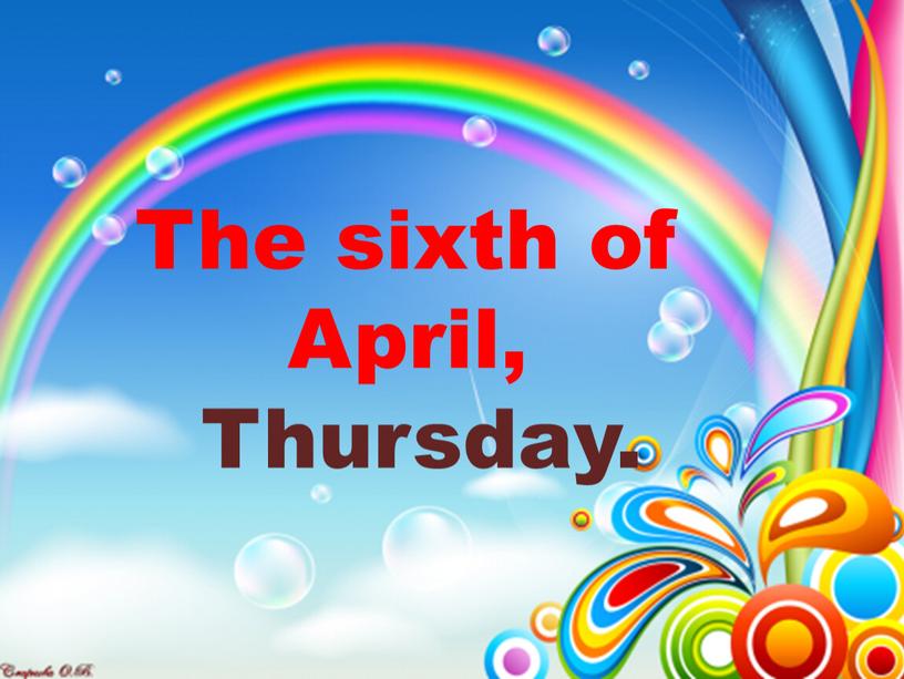 The sixth of April, Thursday.