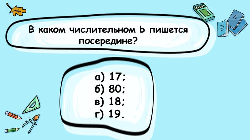 В каком числительном Ь пишется посередине? а) 17; б) 80; в) 18; г) 19