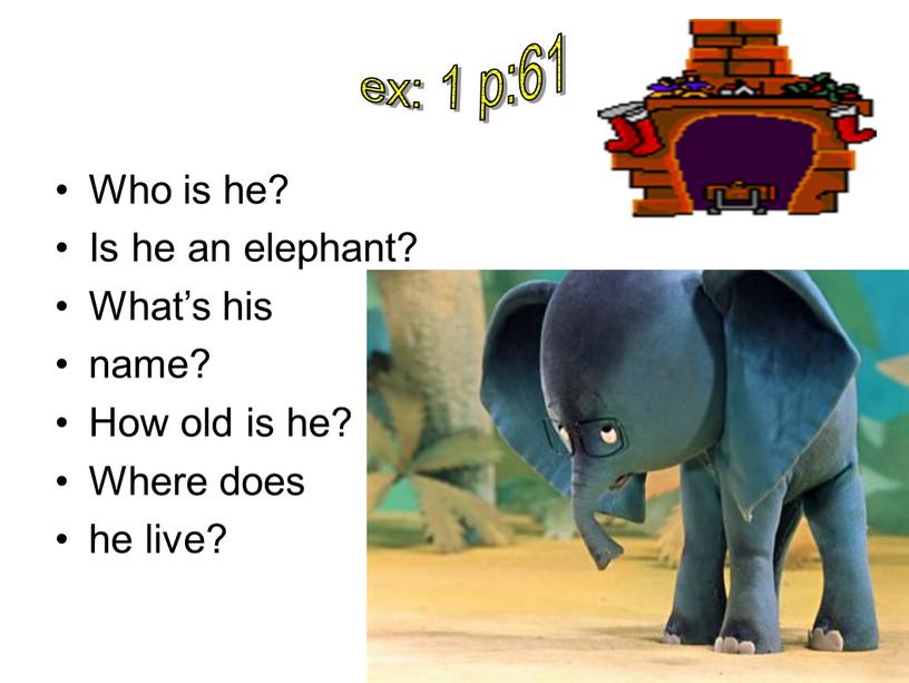 Who is he? Is he an elephant? What’s his name?