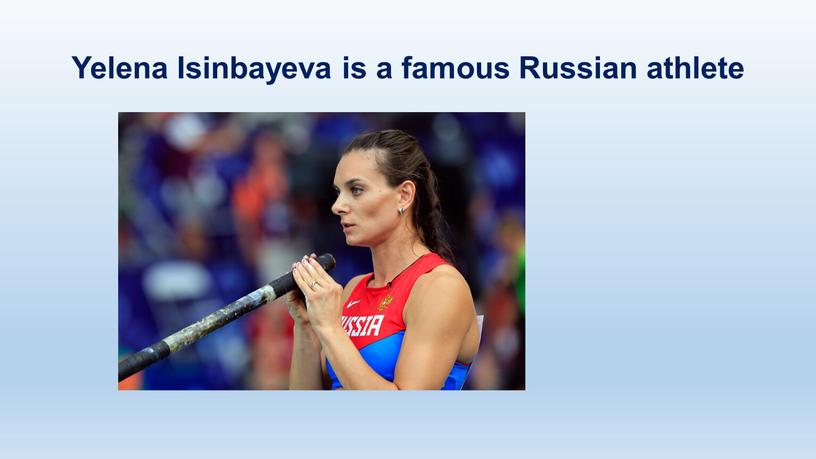 Yelena Isinbayeva is a famous Russian athlete