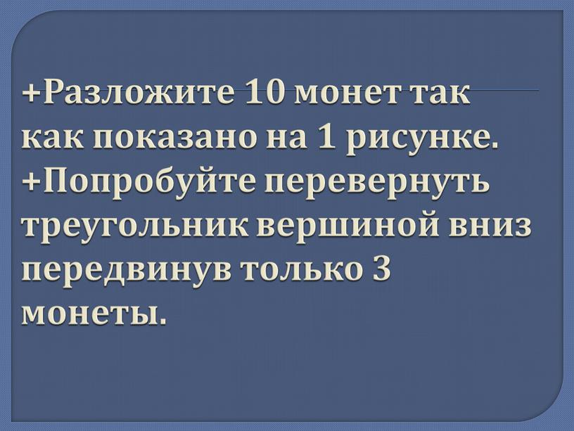 Разложите 10 монет так как показано на 1 рисунке