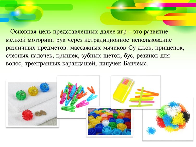 Основная цель представленных далее игр – это развитие мелкой моторики рук через нетрадиционное использование различных предметов: массажных мячиков