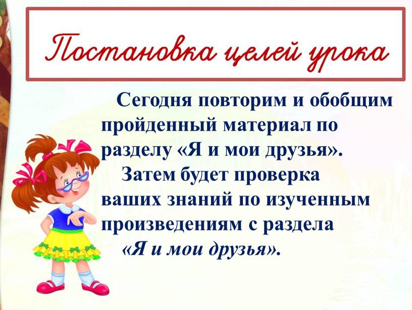 Сегодня повторим и обобщим пройденный материал по разделу «Я и мои друзья»