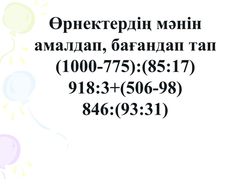 А Өрнектердің мәнін амалдап, бағандап тап (1000-775):(85:17) 918:3+(506-98) 846:(93:31)