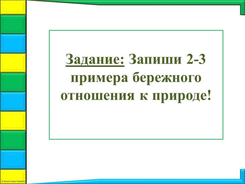 Задание: Запиши 2-3 примера бережного отношения к природе!