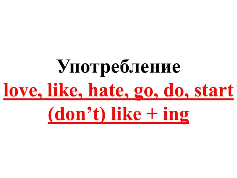 Употребление love, like, hate, go, do, start (don’t) like + ing