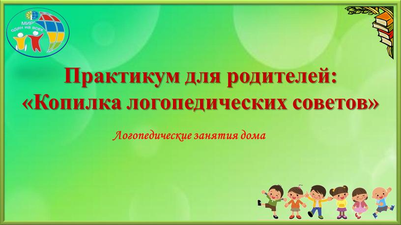 Практикум для родителей: «Копилка логопедических советов»