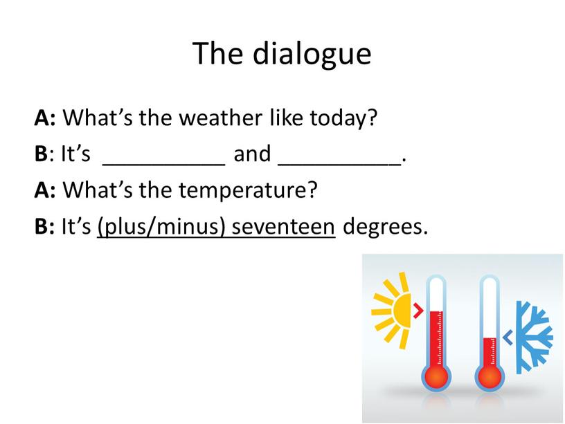 The dialogue A: What’s the weather like today?