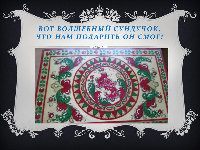 Вот волшебный сундучок, что нам подарить он смог?