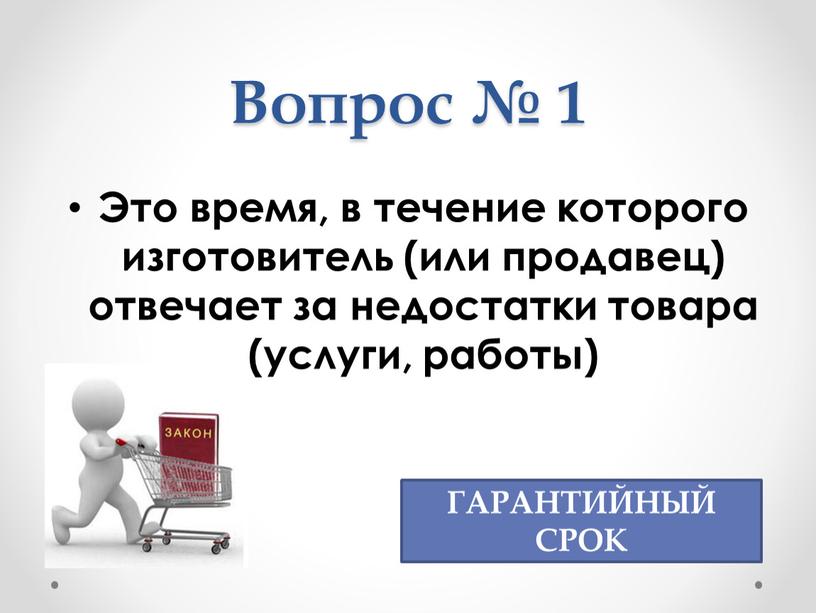 Вопрос № 1 Это время, в течение которого изготовитель (или продавец) отвечает за недостатки товара (услуги, работы)