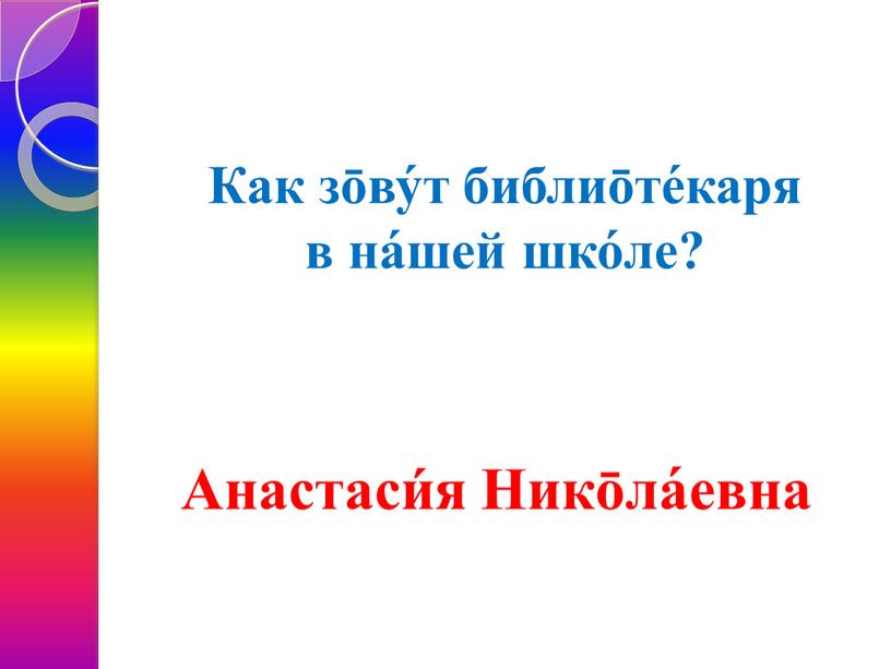 Как зōву́т библиōте́каря в на́шей шко́ле?