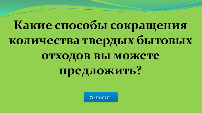 Узнать ответ Какие способы сокращения количества твердых бытовых отходов вы можете предложить?