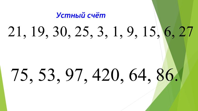 Устный счёт 21, 19, 30, 25, 3, 1, 9, 15, 6, 27 75, 53, 97, 420, 64, 86